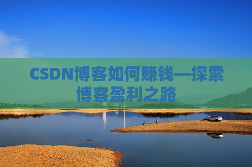 CSDN博客如何赚钱—探索博客盈利之路