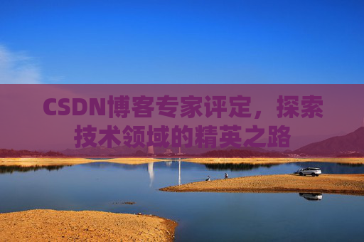 CSDN博客专家评定，探索技术领域的精英之路