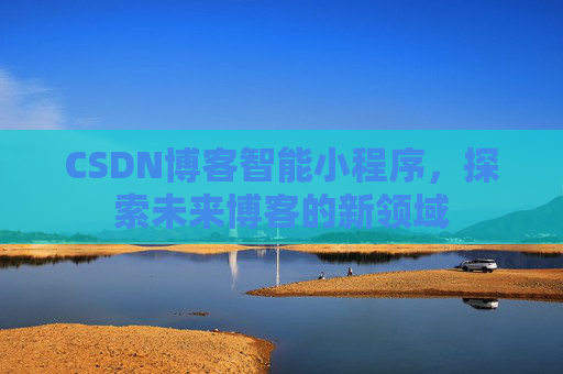CSDN博客智能小程序，探索未来博客的新领域