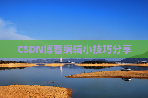 CSDN博客编辑小技巧分享