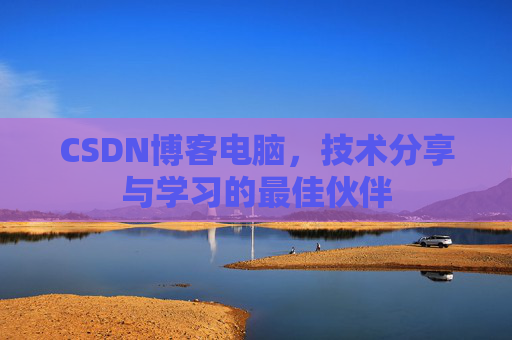 CSDN博客电脑，技术分享与学习的最佳伙伴
